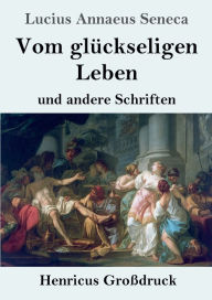 Title: Vom glï¿½ckseligen Leben (Groï¿½druck): und andere Schriften, Author: Lucius Annaeus Seneca