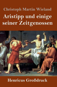 Title: Aristipp und einige seiner Zeitgenossen (Großdruck), Author: Christoph Martin Wieland