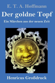 Title: Der goldne Topf (Großdruck): Ein Märchen aus der neuen Zeit, Author: E. T. A. Hoffmann