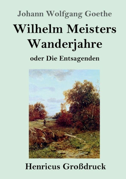 Wilhelm Meisters Wanderjahre (Groï¿½druck): oder Die Entsagenden