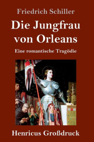 Title: Die Jungfrau von Orleans (Großdruck): Eine romantische Tragödie, Author: Friedrich Schiller