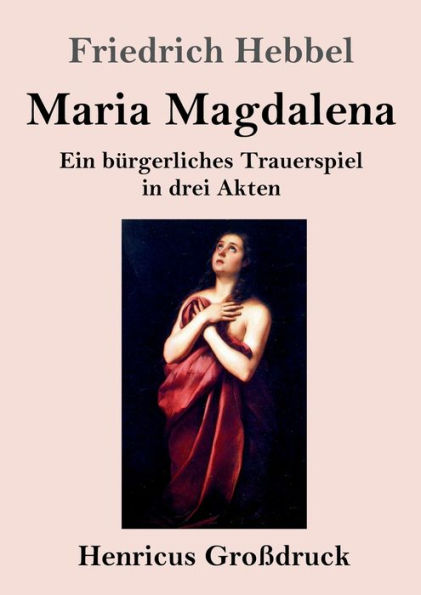 Maria Magdalena (Groï¿½druck): Ein bï¿½rgerliches Trauerspiel in drei Akten