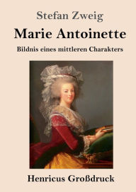 Title: Marie Antoinette (Groï¿½druck): Bildnis eines mittleren Charakters, Author: Stefan Zweig