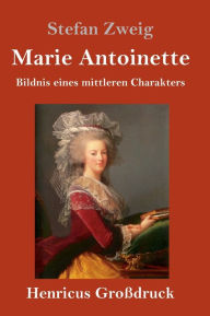 Title: Marie Antoinette (Großdruck): Bildnis eines mittleren Charakters, Author: Stefan Zweig