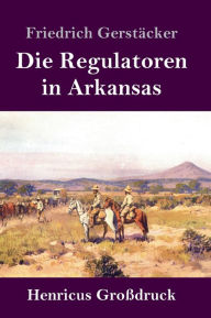 Title: Die Regulatoren in Arkansas (Großdruck): Aus dem Waldleben Amerikas, Author: Friedrich Gerstäcker