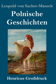 Title: Polnische Geschichten (Großdruck), Author: Leopold von Sacher-Masoch