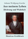 Aus meinem Leben. Dichtung und Wahrheit (Groï¿½druck)