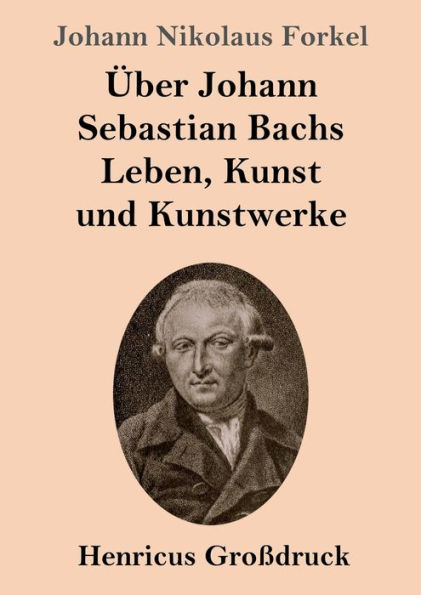 ï¿½ber Johann Sebastian Bachs Leben, Kunst und Kunstwerke (Groï¿½druck)