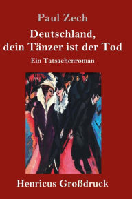 Title: Deutschland, dein Tänzer ist der Tod (Großdruck): Ein Tatsachenroman, Author: Paul Zech