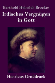 Title: Irdisches Vergnügen in Gott (Großdruck): Gedichte, Author: Barthold Heinrich Brockes
