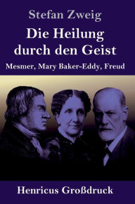 Title: Die Heilung durch den Geist (Großdruck): Mesmer, Mary Baker-Eddy, Freud, Author: Stefan Zweig