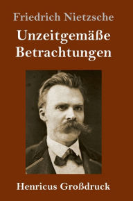 Title: Unzeitgemäße Betrachtungen (Großdruck): David Strauß / Vom Nutzen und Nachteil der Historie für das Leben / Schopenhauer als Erzieher / Richard Wagner in Bayreuth, Author: Friedrich Nietzsche