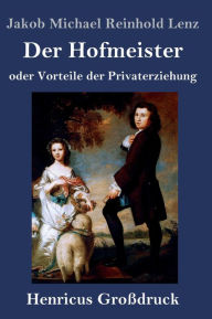 Title: Der Hofmeister oder Vorteile der Privaterziehung (Großdruck): Eine Komödie, Author: Jakob Michael Reinhold Lenz