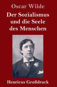 Title: Der Sozialismus und die Seele des Menschen (Großdruck), Author: Oscar Wilde