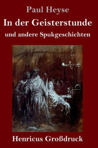 Title: In der Geisterstunde und andere Spukgeschichten (Großdruck), Author: Paul Heyse