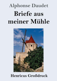 Title: Briefe aus meiner Mï¿½hle (Groï¿½druck), Author: Alphonse Daudet