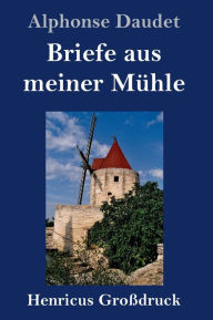 Title: Briefe aus meiner Mühle (Großdruck), Author: Alphonse Daudet