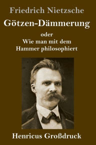 Title: Götzen-Dämmerung (Großdruck): oder Wie man mit dem Hammer philosophiert, Author: Friedrich Nietzsche