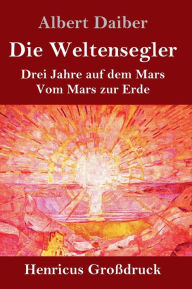 Title: Die Weltensegler (Großdruck): Drei Jahre auf dem Mars / Vom Mars zur Erde, Author: Albert Daiber