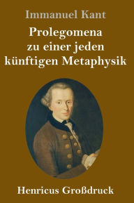 Title: Prolegomena zu einer jeden künftigen Metaphysik (Großdruck), Author: Immanuel Kant