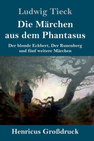 Title: Die Märchen aus dem Phantasus (Großdruck): Der blonde Eckbert, Der Runenberg und fünf weitere Märchen, Author: Ludwig Tieck