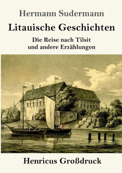 Litauische Geschichten (Groï¿½druck): Die Reise nach Tilsit und andere Erzï¿½hlungen