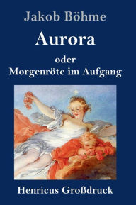 Title: Aurora oder Morgenröte im Aufgang (Großdruck), Author: Jakob Böhme