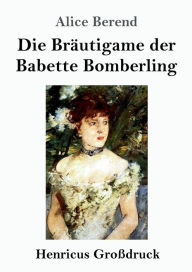 Title: Die Brï¿½utigame der Babette Bomberling (Groï¿½druck): Roman, Author: Alice Berend