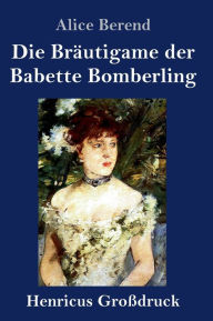 Title: Die Bräutigame der Babette Bomberling (Großdruck): Roman, Author: Alice Berend