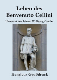 Title: Leben des Benvenuto Cellini, florentinischen Goldschmieds und Bildhauers (Groï¿½druck): Von ihm selbst geschrieben, Author: Benvenuto Cellini