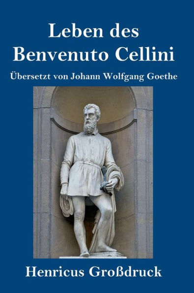 Leben des Benvenuto Cellini, florentinischen Goldschmieds und Bildhauers (Großdruck): Von ihm selbst geschrieben