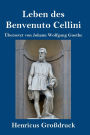 Leben des Benvenuto Cellini, florentinischen Goldschmieds und Bildhauers (Großdruck): Von ihm selbst geschrieben