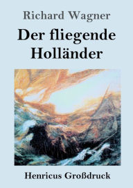 Title: Der fliegende Hollï¿½nder (Groï¿½druck): Romantische Oper in drei Aufzï¿½gen, Author: Richard Wagner