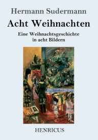 Title: Acht Weihnachten: Eine Weihnachtsgeschichte in acht Bildern, Author: Hermann Sudermann