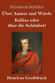 Title: Über Anmut und Würde / Kallias oder über die Schönheit (Großdruck), Author: Friedrich Schiller