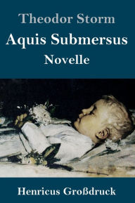 Title: Aquis Submersus (Großdruck): Novelle, Author: Theodor Storm