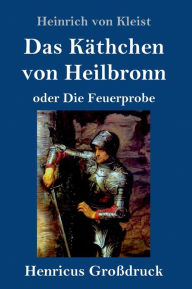 Title: Das Käthchen von Heilbronn oder Die Feuerprobe (Großdruck): Ein großes historisches Ritterschauspiel, Author: Heinrich Von Kleist