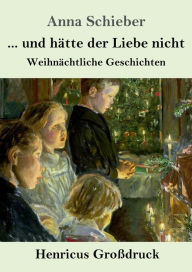 Title: ... und hï¿½tte der Liebe nicht (Groï¿½druck): Weihnï¿½chtliche Geschichten, Author: Anna Schieber