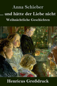 Title: ... und hätte der Liebe nicht (Großdruck): Weihnächtliche Geschichten, Author: Anna Schieber