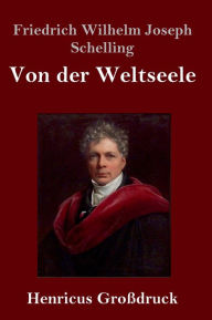 Title: Von der Weltseele (Großdruck): Eine Hypothese der höhern Physik zur Erklärung des allgemeinen Organismus, Author: Friedrich Wilhelm Joseph Schelling