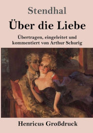 Title: ï¿½ber die Liebe (Groï¿½druck): ï¿½bertragen, eingeleitet und kommentiert von Arthur Schurig, Author: Stendhal