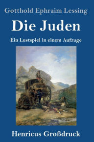 Title: Die Juden (Großdruck): Ein Lustspiel in einem Aufzuge, Author: Gotthold Ephraim Lessing