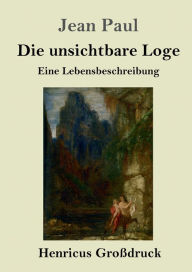 Title: Die unsichtbare Loge (Groï¿½druck): Eine Lebensbeschreibung, Author: Jean Paul