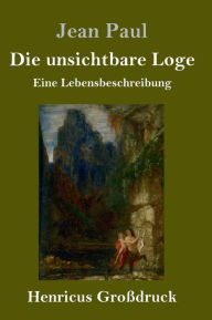 Title: Die unsichtbare Loge (Großdruck): Eine Lebensbeschreibung, Author: Jean Paul