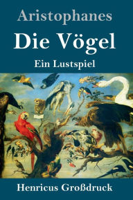 Title: Die Vögel (Großdruck): Ein Lustspiel, Author: Aristophanes