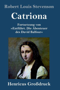 Title: Catriona (Großdruck): Fortsetzung von Entführt. Die Abenteuer des David Balfour, Author: Robert Louis Stevenson