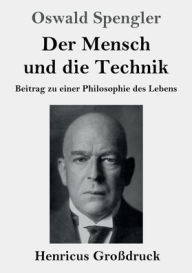 Title: Der Mensch und die Technik (Groï¿½druck): Beitrag zu einer Philosophie des Lebens, Author: Oswald Spengler