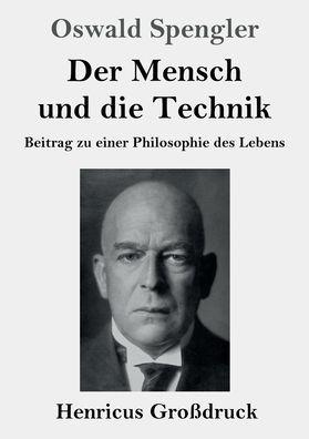 Der Mensch und die Technik (Groï¿½druck): Beitrag zu einer Philosophie des Lebens