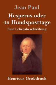 Title: Hesperus oder 45 Hundsposttage (Großdruck): Eine Lebensbeschreibung, Author: Jean Paul