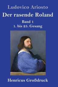 Title: Der rasende Roland (Großdruck): Band 1 / 1. bis 25. Gesang, Author: Ludovico Ariosto